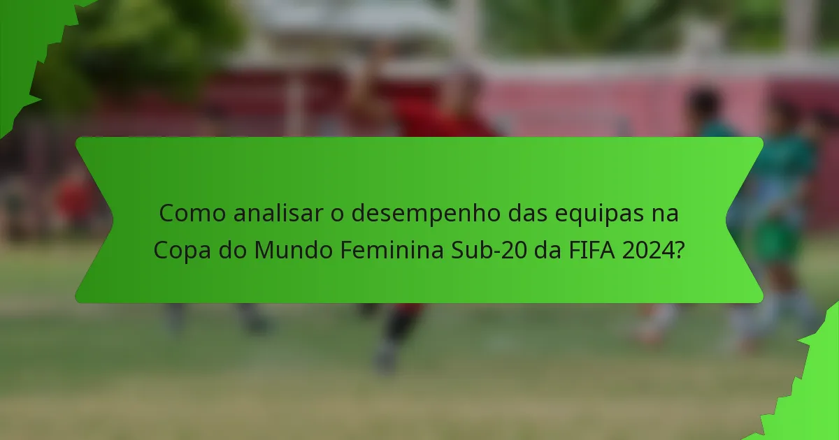 Como analisar o desempenho das equipas na Copa do Mundo Feminina Sub-20 da FIFA 2024?