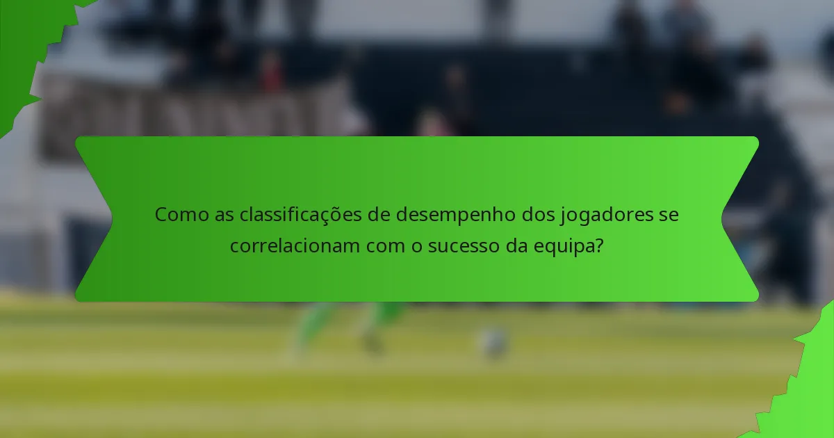 Como as classificações de desempenho dos jogadores se correlacionam com o sucesso da equipa?