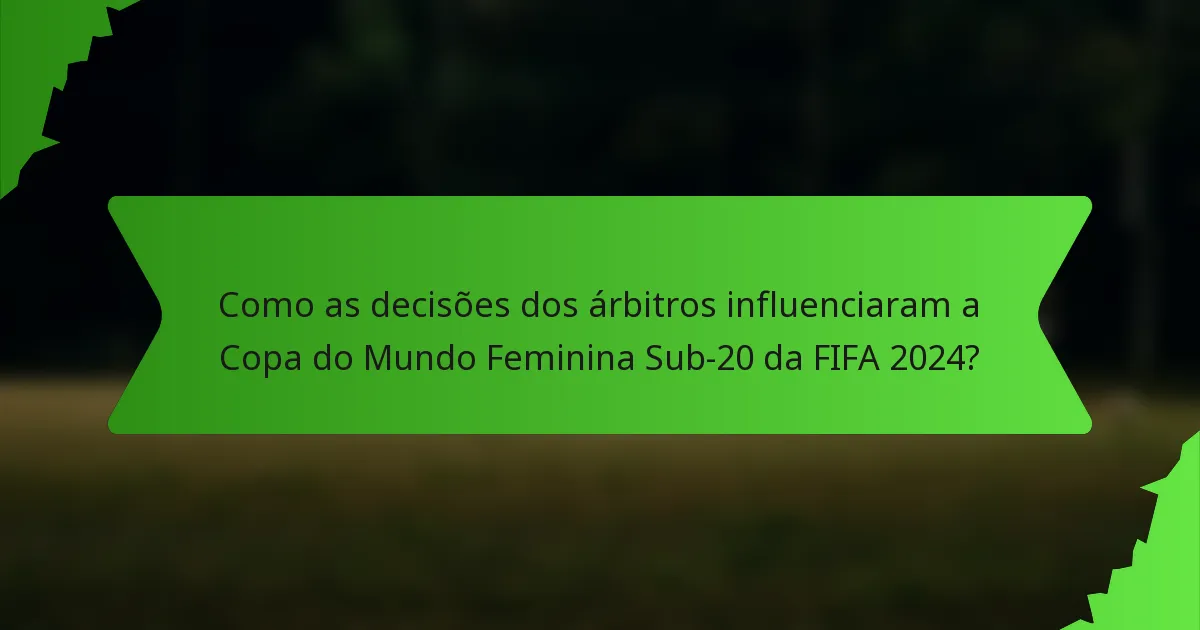 Como as decisões dos árbitros influenciaram a Copa do Mundo Feminina Sub-20 da FIFA 2024?