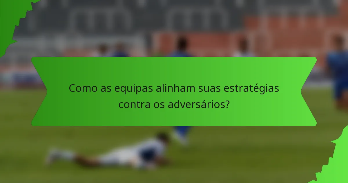 Como as equipas alinham suas estratégias contra os adversários?