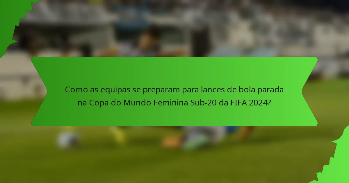 Como as equipas se preparam para lances de bola parada na Copa do Mundo Feminina Sub-20 da FIFA 2024?