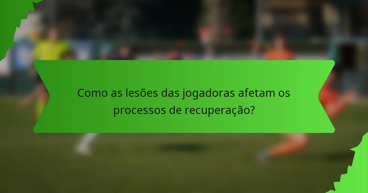 Como as lesões das jogadoras afetam os processos de recuperação?
