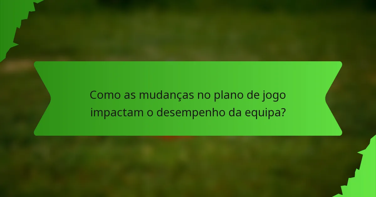 Como as mudanças no plano de jogo impactam o desempenho da equipa?