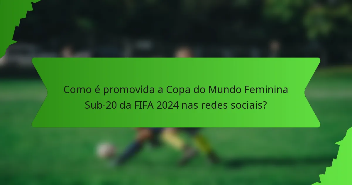 Como é promovida a Copa do Mundo Feminina Sub-20 da FIFA 2024 nas redes sociais?