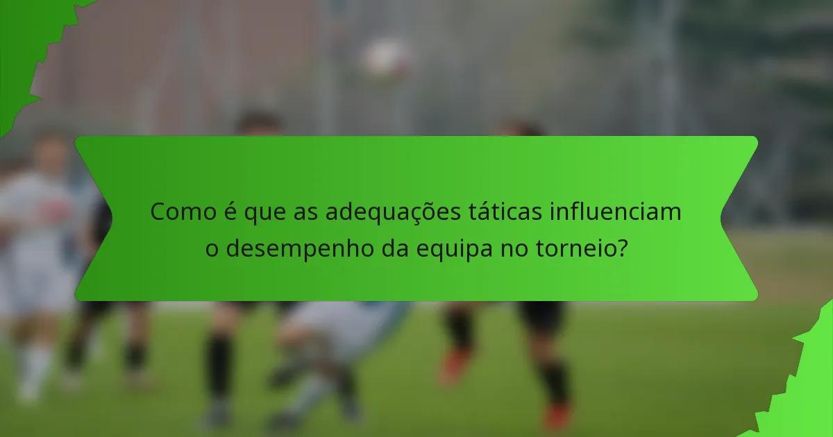 Como é que as adequações táticas influenciam o desempenho da equipa no torneio?