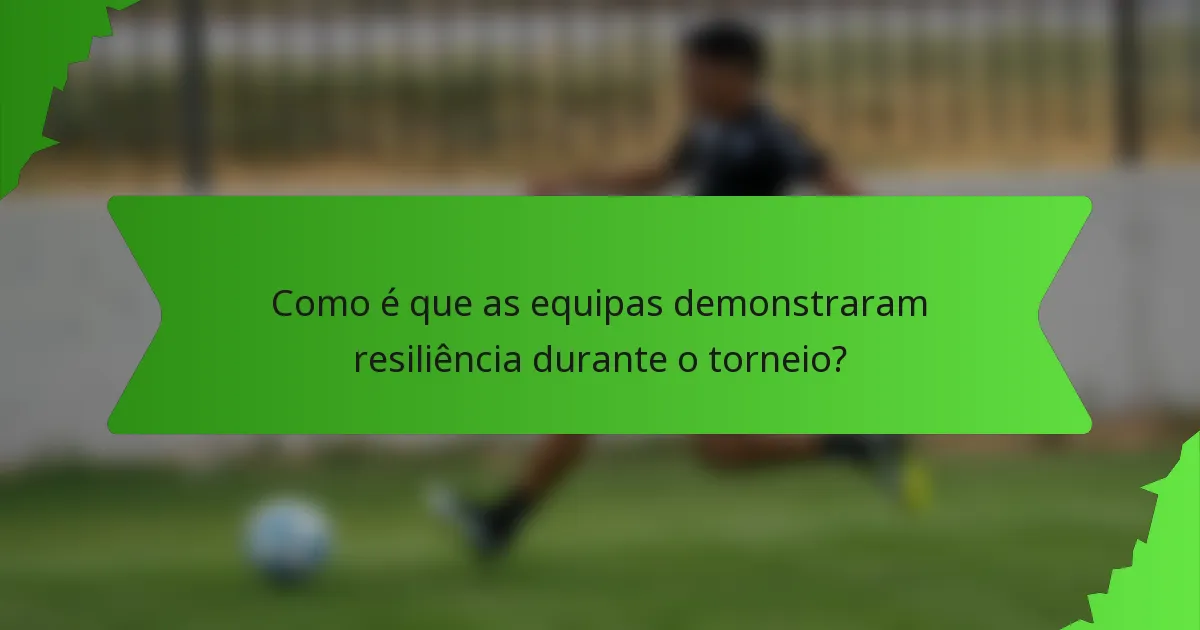 Como é que as equipas demonstraram resiliência durante o torneio?