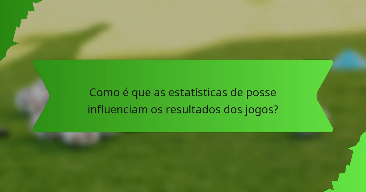 Como é que as estatísticas de posse influenciam os resultados dos jogos?