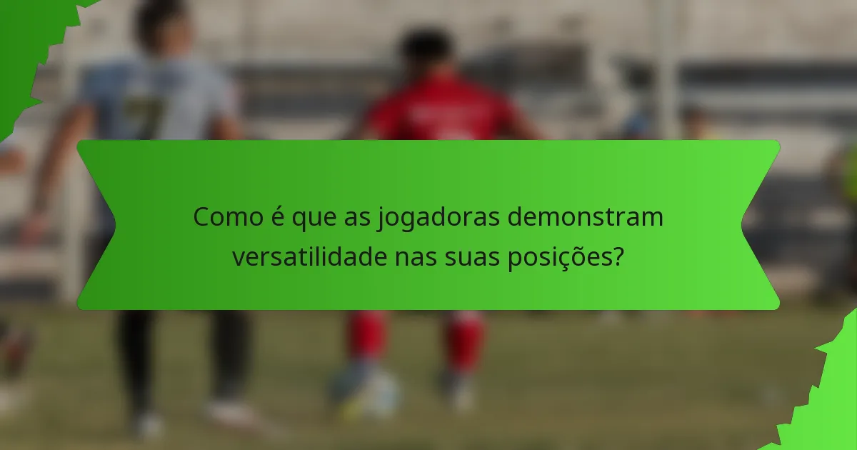 Como é que as jogadoras demonstram versatilidade nas suas posições?
