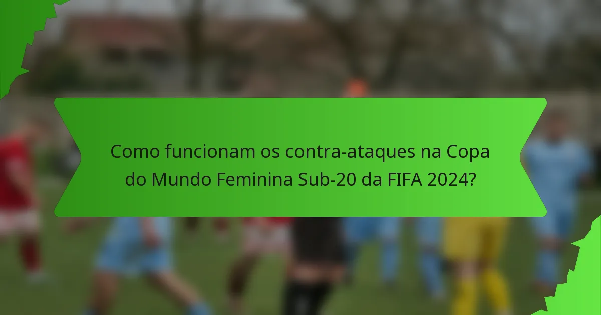 Como funcionam os contra-ataques na Copa do Mundo Feminina Sub-20 da FIFA 2024?