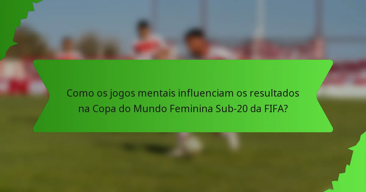 Como os jogos mentais influenciam os resultados na Copa do Mundo Feminina Sub-20 da FIFA?