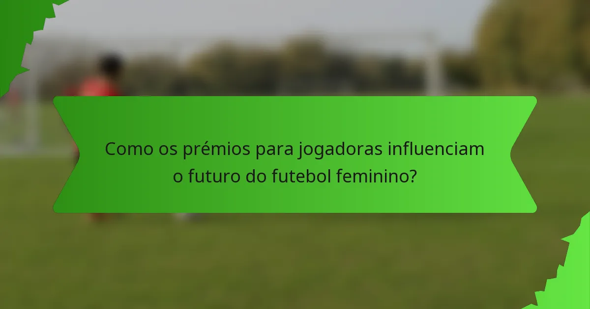 Como os prémios para jogadoras influenciam o futuro do futebol feminino?
