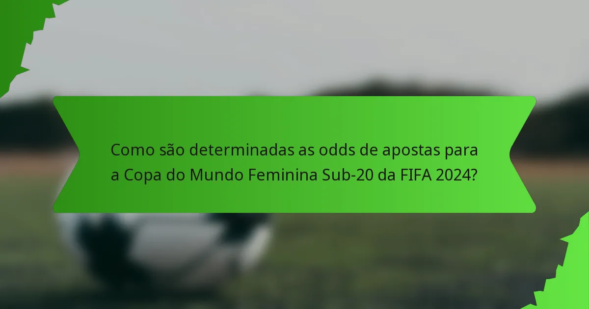 Como são determinadas as odds de apostas para a Copa do Mundo Feminina Sub-20 da FIFA 2024?