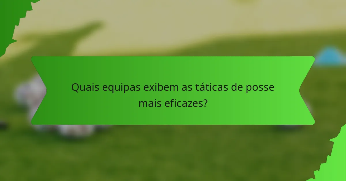 Quais equipas exibem as táticas de posse mais eficazes?