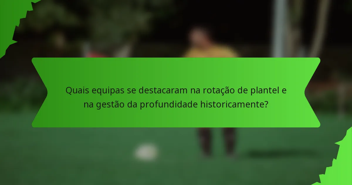 Quais equipas se destacaram na rotação de plantel e na gestão da profundidade historicamente?