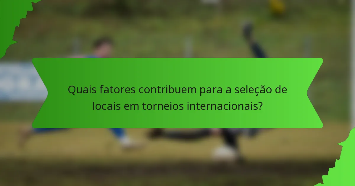Quais fatores contribuem para a seleção de locais em torneios internacionais?