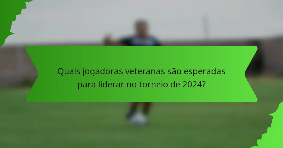 Quais jogadoras veteranas são esperadas para liderar no torneio de 2024?