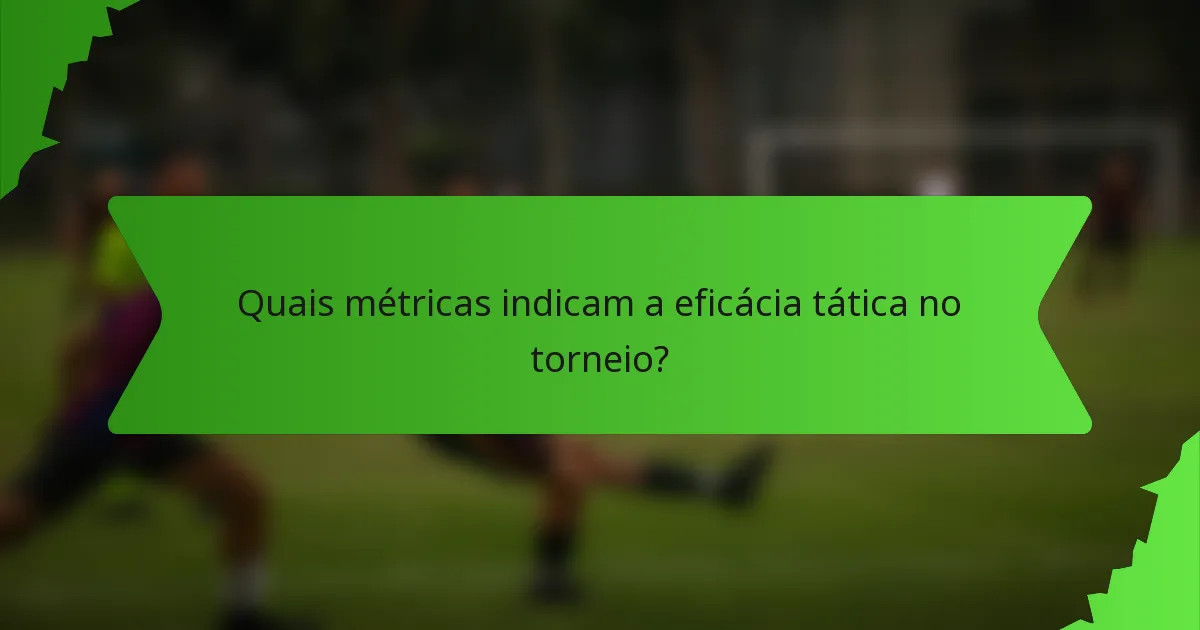 Quais métricas indicam a eficácia tática no torneio?