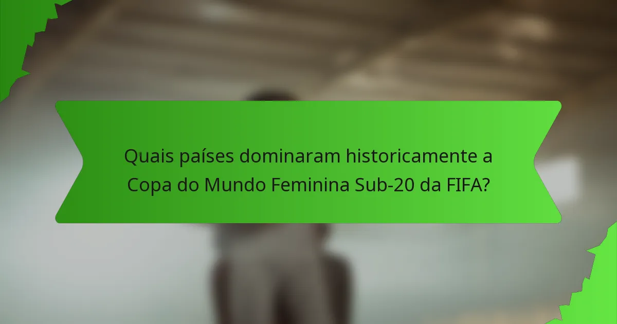 Quais países dominaram historicamente a Copa do Mundo Feminina Sub-20 da FIFA?