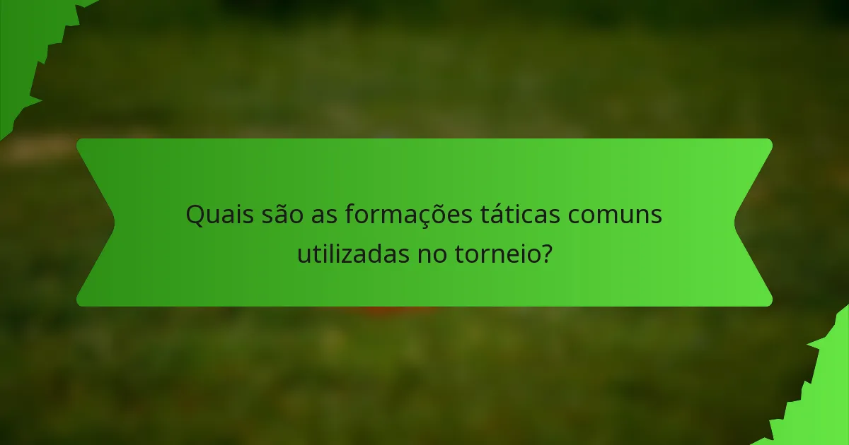 Quais são as formações táticas comuns utilizadas no torneio?