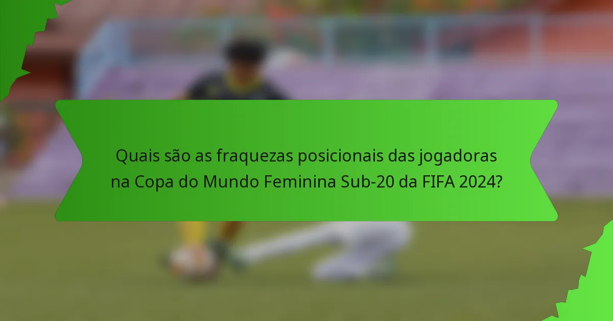 Quais são as fraquezas posicionais das jogadoras na Copa do Mundo Feminina Sub-20 da FIFA 2024?