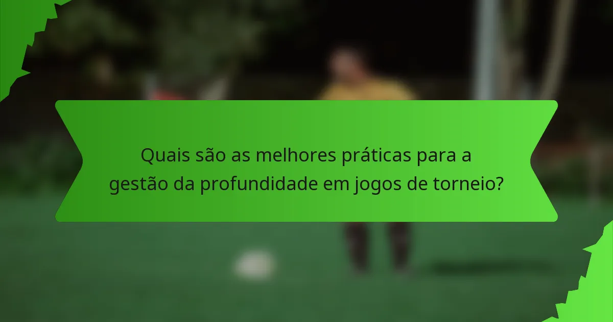 Quais são as melhores práticas para a gestão da profundidade em jogos de torneio?