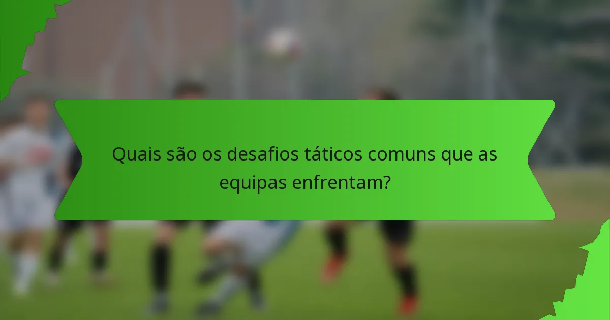 Quais são os desafios táticos comuns que as equipas enfrentam?