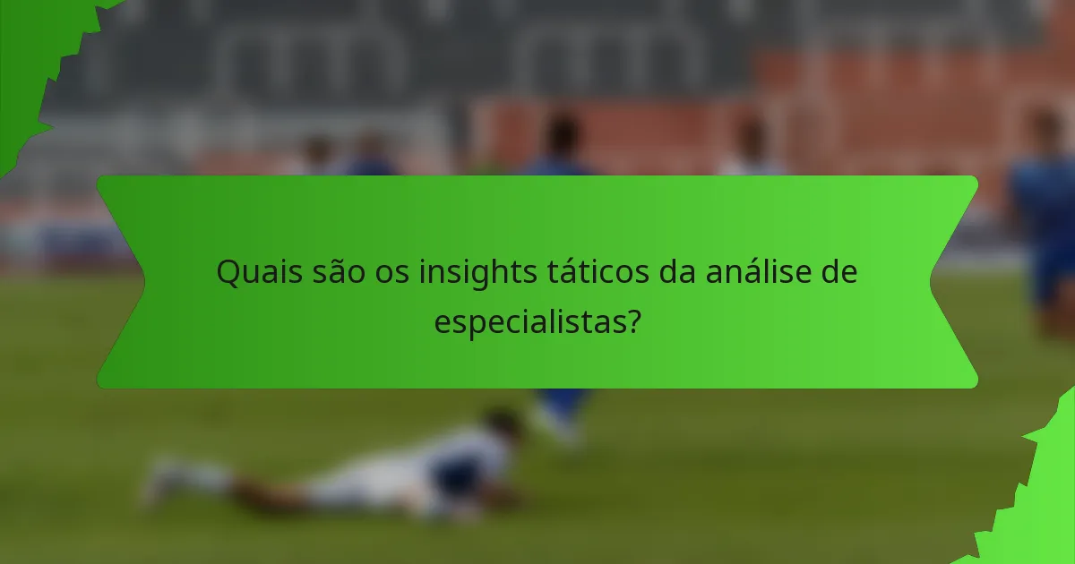 Quais são os insights táticos da análise de especialistas?