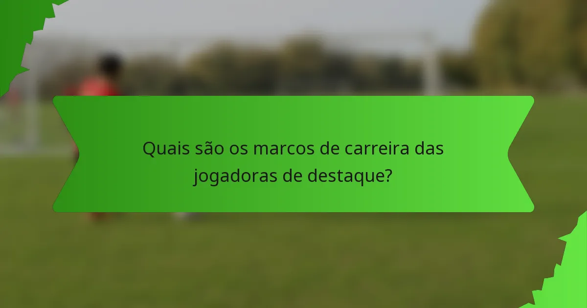 Quais são os marcos de carreira das jogadoras de destaque?