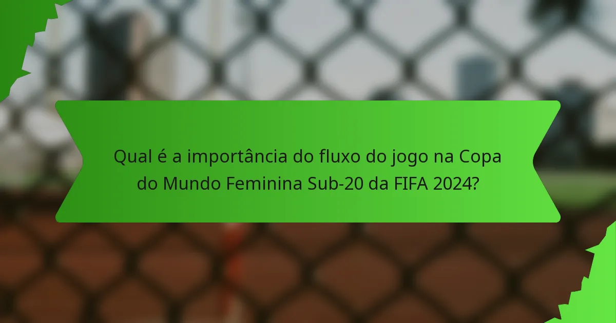 Qual é a importância do fluxo do jogo na Copa do Mundo Feminina Sub-20 da FIFA 2024?