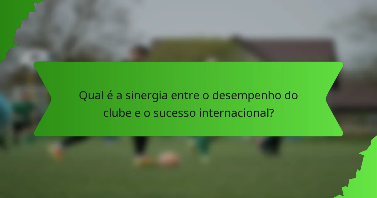 Qual é a sinergia entre o desempenho do clube e o sucesso internacional?
