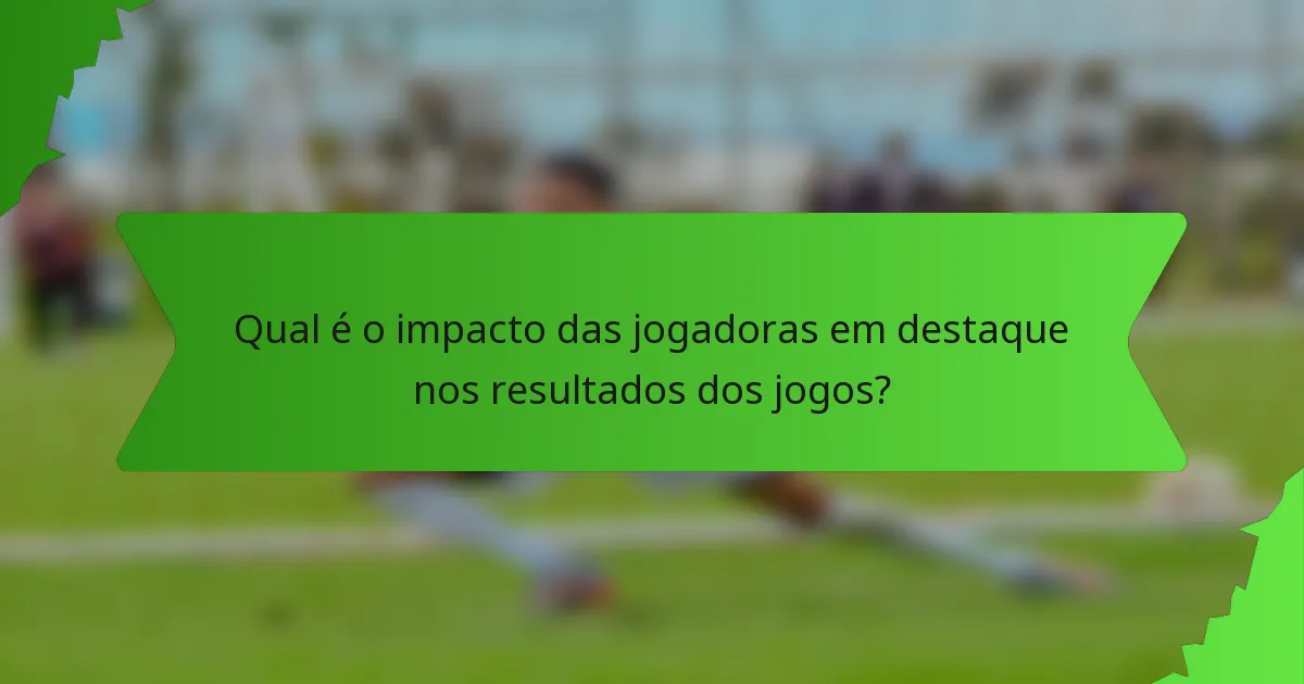 Qual é o impacto das jogadoras em destaque nos resultados dos jogos?