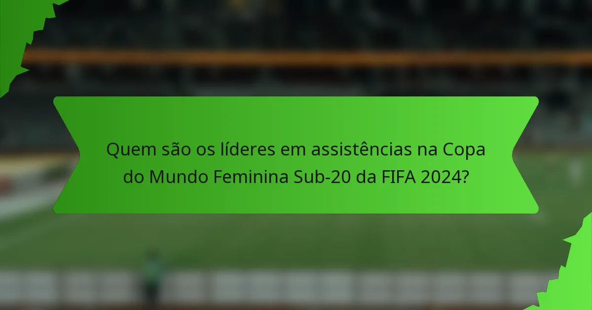 Quem são os líderes em assistências na Copa do Mundo Feminina Sub-20 da FIFA 2024?